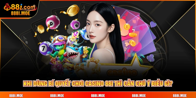 Khi dùng bí quyết chơi casino 88I thì cần chú ý điều gì?